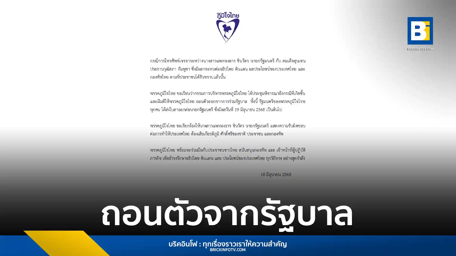 พรรคภูมิใจไทยประกาศถอนตัวจากรัฐบาล พร้อมรัฐมนตรียื่นใบลาออก มีผล 19 มิ.ย. 68 หลังพิจารณาการโทรคุยระหว่างนายกรัฐมนตรี "แพทองธาร ชินวัตร" และ "สมเด็จฮุนเซน" ที่กระทบอธิปไตยและผลประโยชน์ของประเทศไทย