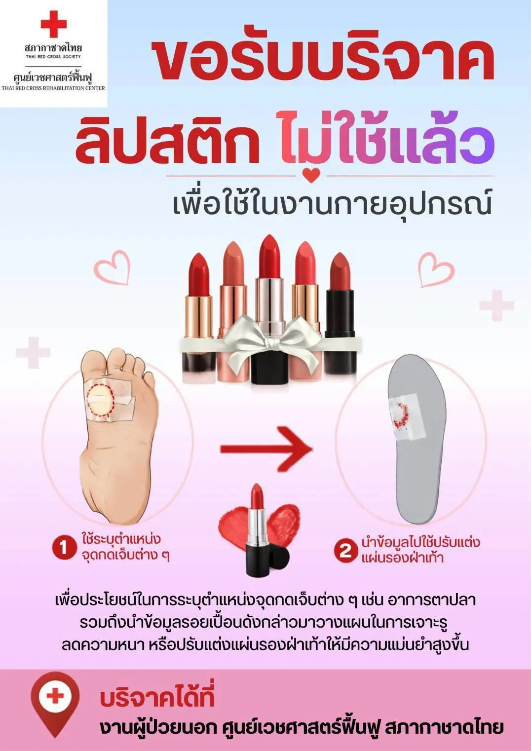 ศูนย์เวชศาสตร์ฟื้นฟู สภากาชาดไทย เปิดรับบริจาคลิปสติกที่ไม่ใช้แล้ว เพื่อนำมาสนับสนุนงานกายอุปกรณ์ ระบุจุดกดเจ็บ และวางแผนปรับแต่งแผ่นรองฝ่าเท้าผู้ป่วย